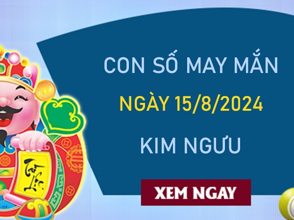 Con số may mắn Kim Ngưu 15/8/2024 xin số ông Địa