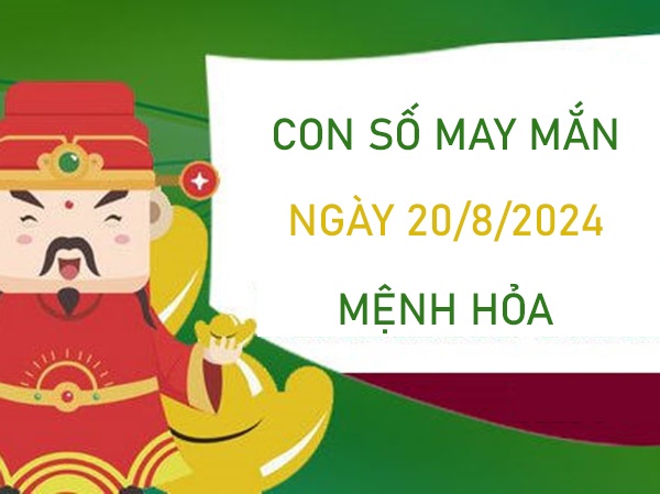 Con số may mắn mệnh Hỏa 20/8/2024 số vàng lấy may