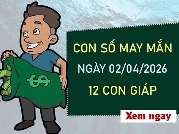 Con số may mắn hôm nay 2/4/2026 thứ 5 của 12 con giáp