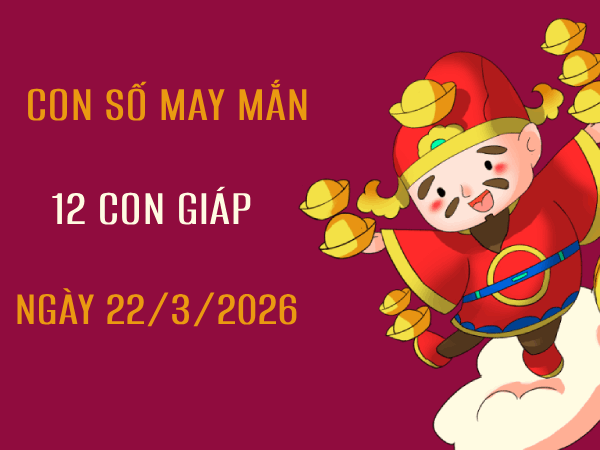 Luận giải con số may mắn 12 con giáp ngày 22/3/2026