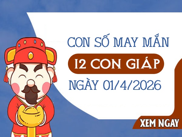 Con số may mắn ngày 01/04/2026 thứ 4 của 12 con giáp