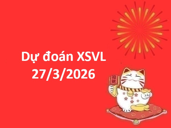 Dự đoán XSVL 27/3/2026