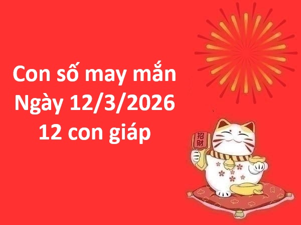 Gợi ý con số may mắn ngày 12 tháng 3 thứ 5 của 12 con giáp