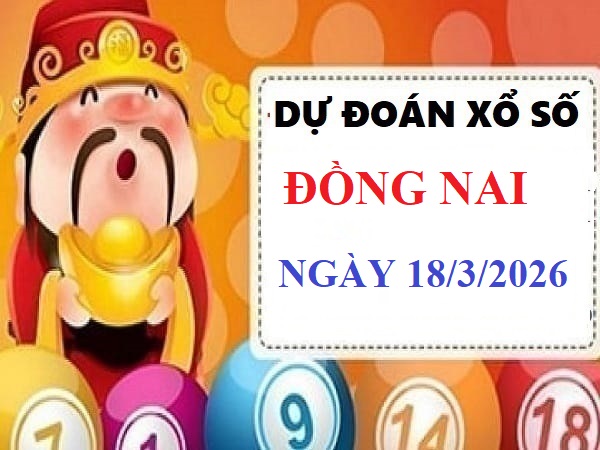 Dự đoán xổ số Đồng Nai ngày 18 tháng 3 năm 2026 thứ 4 hôm nay