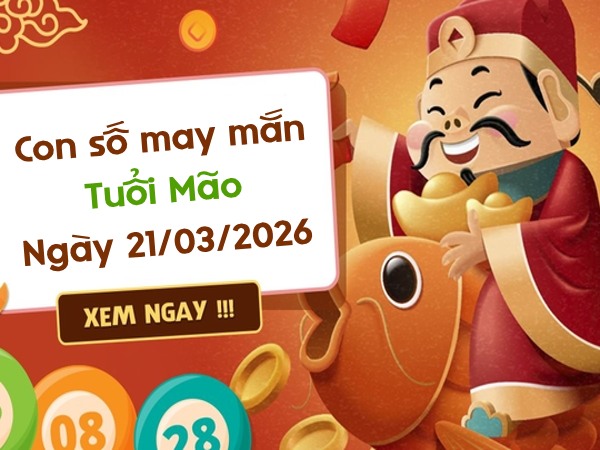 con số may mắn ngày 21/03/2026 tuổi Mão
