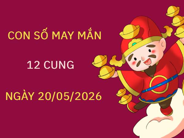 Luận giải con số may mắn 12 cung hoàng đạo ngày 20/05/2026